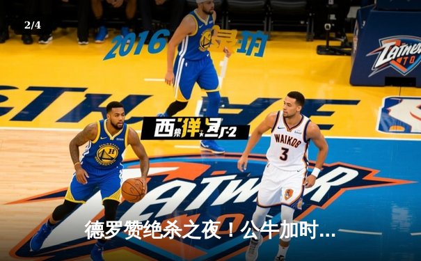 德罗赞绝杀之夜！公牛加时险胜步行者，拉文空砍35分难救主 - 2