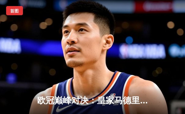 欧冠巅峰对决：皇家马德里绝杀曼城挺进四强，维尼修斯贝林厄姆闪耀