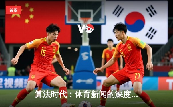 算法时代：体育新闻的深度变革与观赛体验的重塑