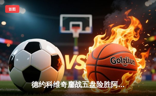 德约科维奇鏖战五盘险胜阿尔卡拉斯，第24座大满贯近在咫尺