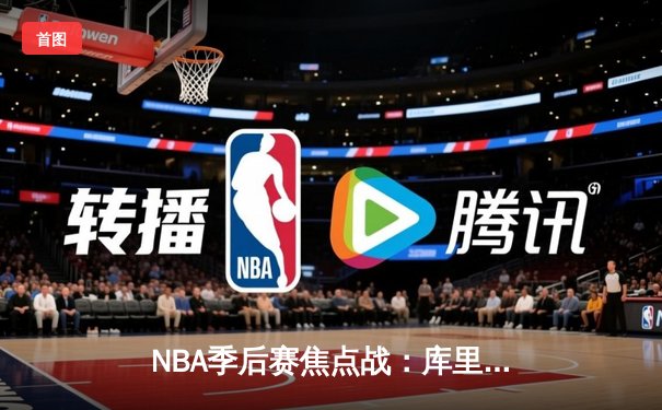 NBA季后赛焦点战：库里狂砍45分助勇士险胜掘金，系列赛2-1领先