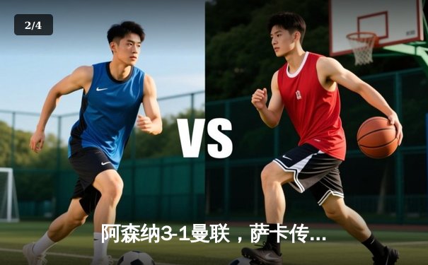 阿森纳3-1曼联，萨卡传射建功，英超争冠悬念再起 - 2