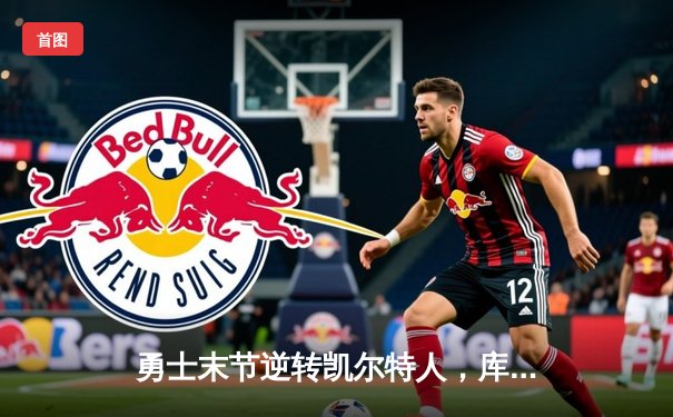 勇士末节逆转凯尔特人，库里关键三分锁定胜局