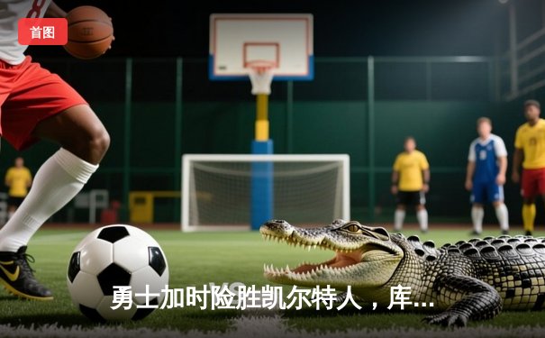 勇士加时险胜凯尔特人，库里狂砍43分率队完成16分逆转