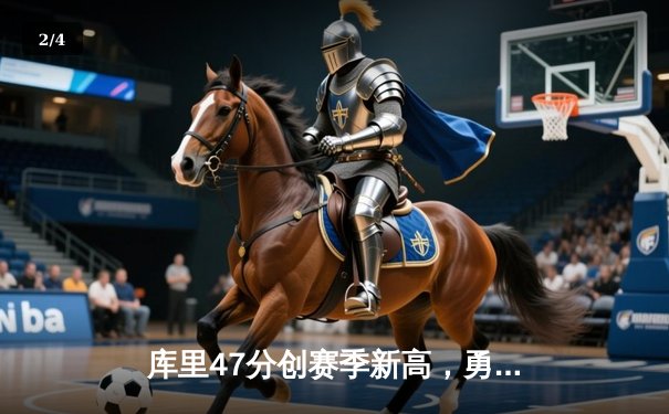 库里47分创赛季新高，勇士加时险胜国王迎四连胜 - 2